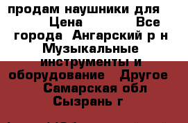 продам наушники для iPhone › Цена ­ 2 000 - Все города, Ангарский р-н Музыкальные инструменты и оборудование » Другое   . Самарская обл.,Сызрань г.